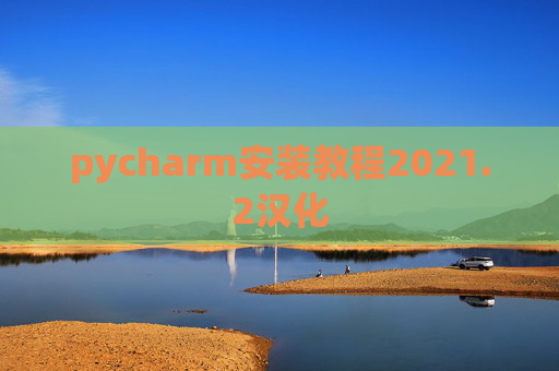 pycharm安装教程2021.2汉化 pycharm安装教程2021.2汉化